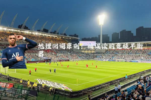 地理回避原则:被误读的竞技平衡器