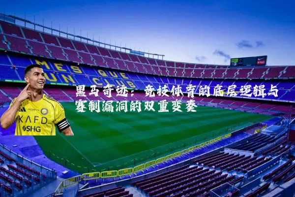 黑马奇迹：竞技体育的底层逻辑与赛制漏洞的双重变奏