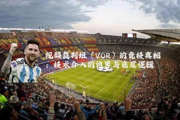视频裁判组(VOR)的竞技真相:技术介入的边界与底层逻辑