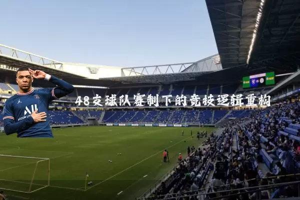 48支球队赛制下的竞技逻辑重构