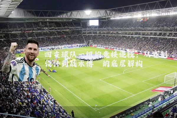四支球队一组的竞技逻辑：从赛制设计到战术博弈的底层解构
