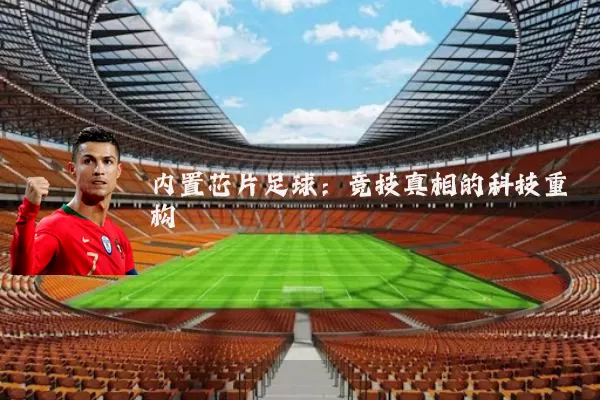 内置芯片足球：竞技真相的科技重构