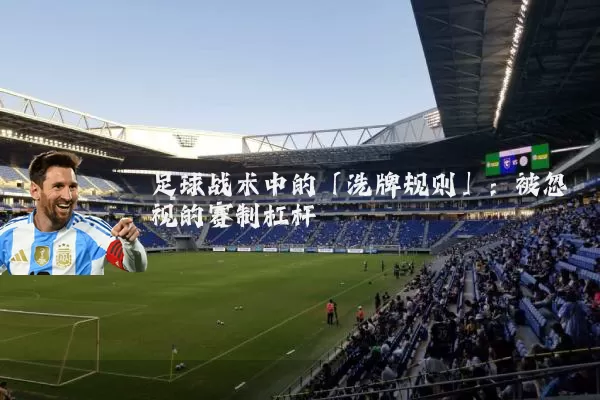 足球战术中的「洗牌规则」:被忽视的赛制杠杆