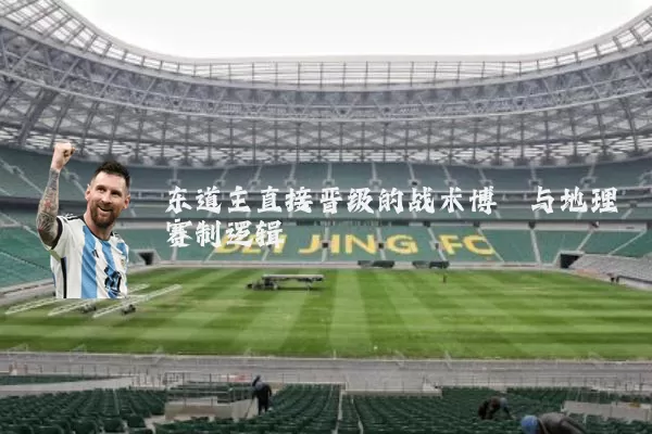 东道主直接晋级的战术博弈与地理赛制逻辑