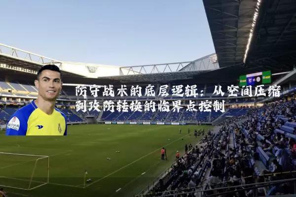 防守战术的底层逻辑：从空间压缩到攻防转换的临界点控制
