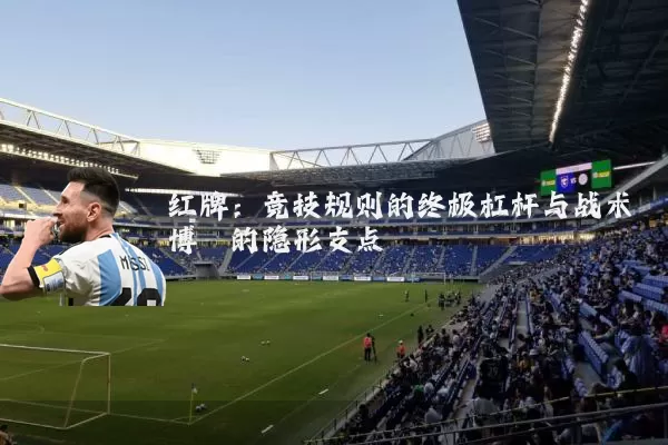 红牌:竞技规则的终极杠杆与战术博弈的隐形支点