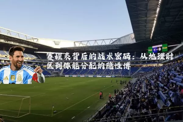 赛程表背后的战术密码:从地理时区到体能分配的隐性博弈