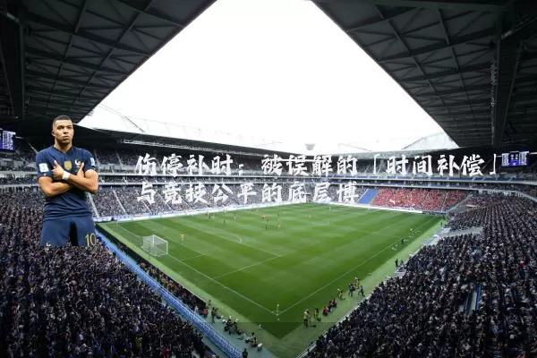 伤停补时：被误解的「时间补偿」与竞技公平的底层博弈