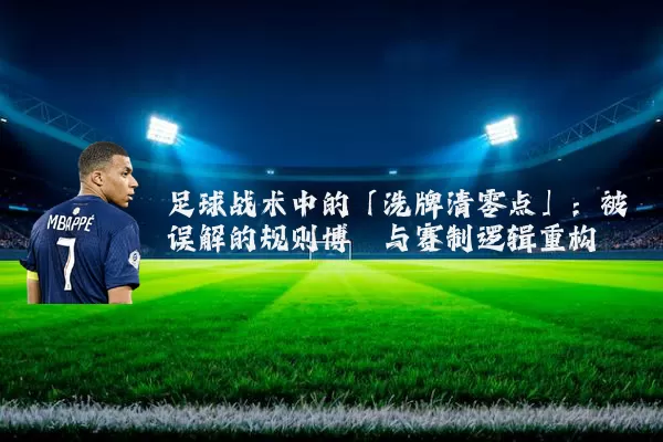足球战术中的「洗牌清零点」:被误解的规则博弈与赛制逻辑重构