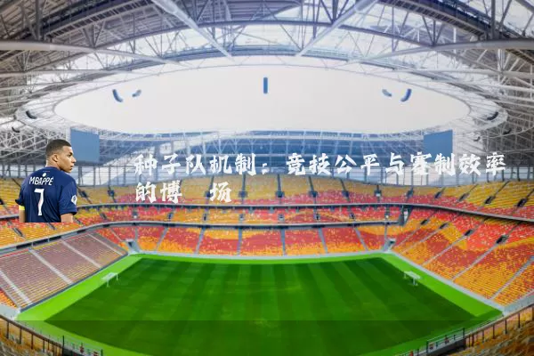 种子队机制：竞技公平与赛制效率的博弈场