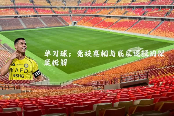 单刀球：竞技真相与底层逻辑的深度拆解