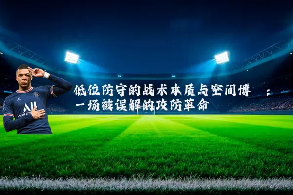 低位防守的战术本质与空间博弈：一场被误解的攻防革命