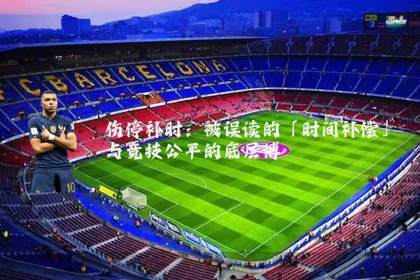 伤停补时:被误读的「时间补偿」与竞技公平的底层博弈
