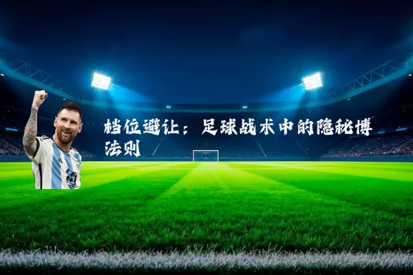 档位避让：足球战术中的隐秘博弈法则