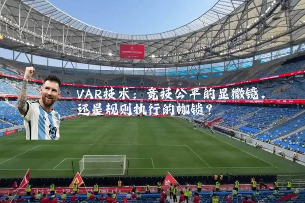 VAR技术:竞技公平的显微镜,还是规则执行的枷锁?