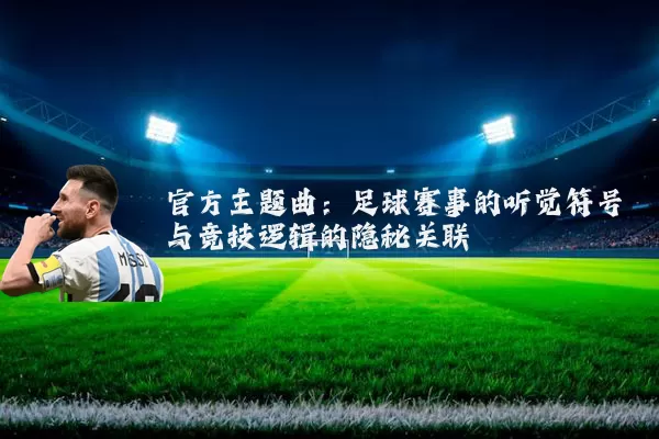 官方主题曲:足球赛事的听觉符号与竞技逻辑的隐秘关联