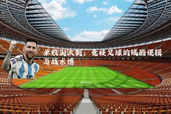 单败淘汰制:竞技足球的残酷逻辑与战术博弈