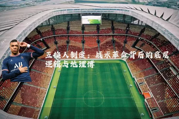 五换人制度：战术革命背后的底层逻辑与地理博弈
