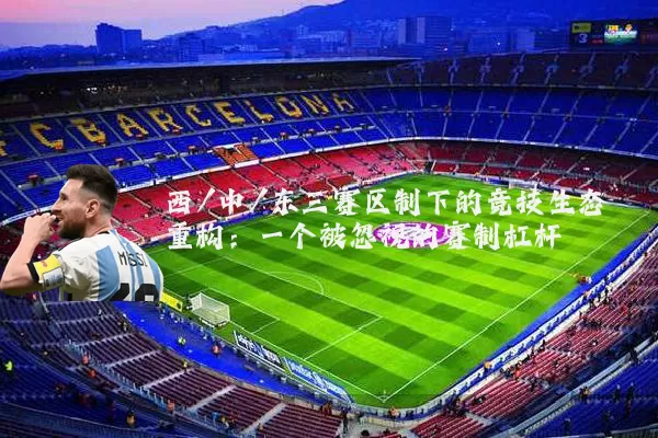 西/中/东三赛区制下的竞技生态重构:一个被忽视的赛制杠杆