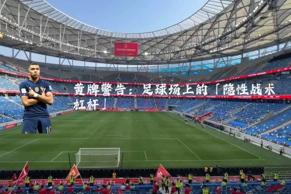 黄牌警告:足球场上的「隐性战术杠杆」